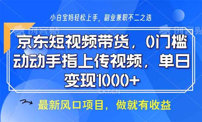 京东短视频带货，0门槛，动动手指上传视频，轻松日入1000+-宇文网创