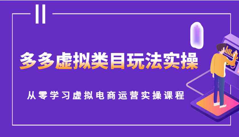 多多虚拟类目玩法实操，从零学习虚拟电商运营实操课程-宇文网创