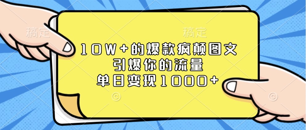 10W+的爆款疯颠图文，引爆你的流量，单日变现1000+-宇文网创