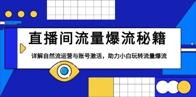 直播间流量爆流秘籍，详解自然流运营与账号激活，助力小白玩转流量爆流-宇文网创