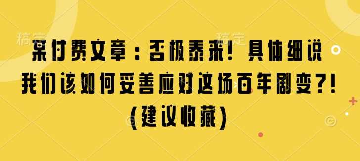 某付费文章：否极泰来! 具体细说 我们该如何妥善应对这场百年剧变!(建议收藏)-宇文网创