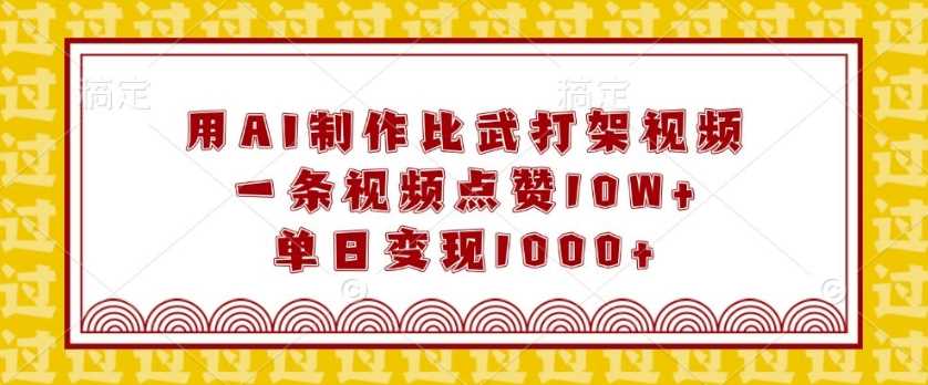 用AI制作比武打架视频，一条视频点赞10W+，单日变现1k【揭秘】-宇文网创