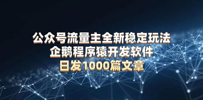 公众号流量主全新稳定玩法 企鹅程序猿开发软件 日发1000篇文章 无需AI改写-宇文网创