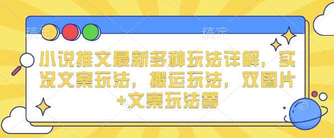 小说推文最新多种玩法详解，实况文案玩法，搬运玩法，双图片+文案玩法等-宇文网创