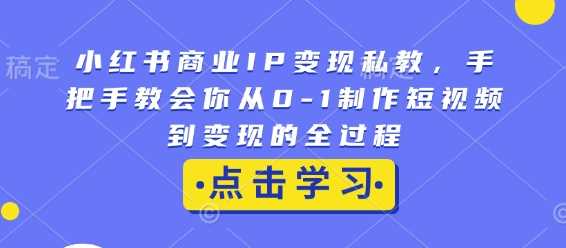 小红书商业IP变现私教，手把手教会你从0-1制作短视频到变现的全过程-宇文网创