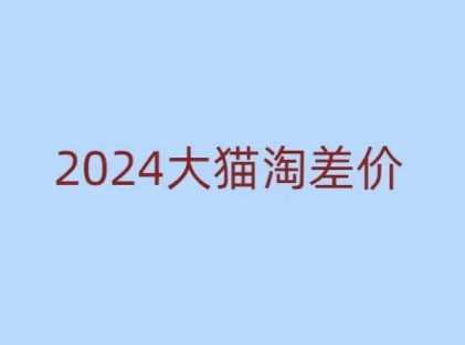 2024版大猫淘差价课程，新手也能学的无货源电商课程-宇文网创