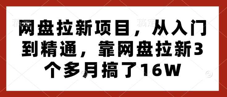 网盘拉新项目，从入门到精通，靠网盘拉新3个多月搞了16W-宇文网创