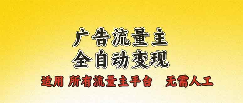 广告流量主全自动变现，适用所有流量主平台，无需人工，单机日入500+-宇文网创