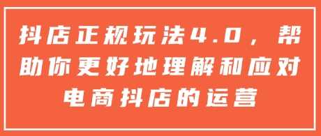 抖店正规玩法4.0，帮助你更好地理解和应对电商抖店的运营-宇文网创