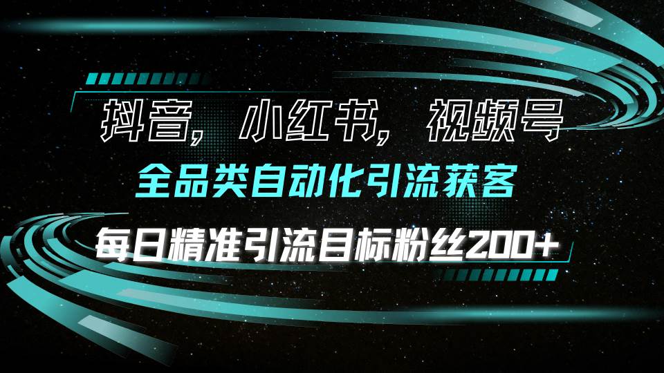 抖音小红书视频号全品类自动化引流获客，每日精准引流目标粉丝200+-宇文网创