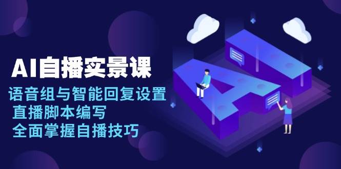 AI 自播 实景课：语音组与智能回复设置, 直播脚本编写, 全面掌握自播技巧-宇文网创