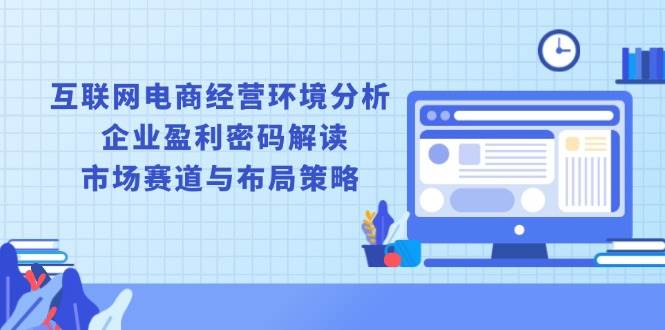 互联网电商经营环境分析, 企业盈利密码解读, 市场赛道与布局策略-宇文网创