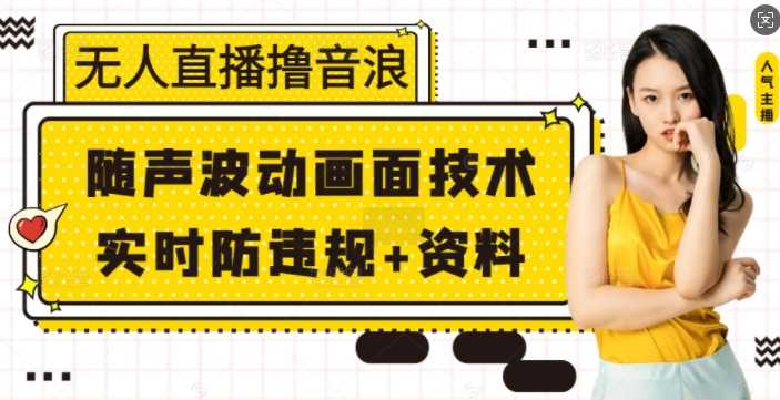 无人直播撸音浪+随声波动画面技术+实时防违规+资料【揭秘】-宇文网创