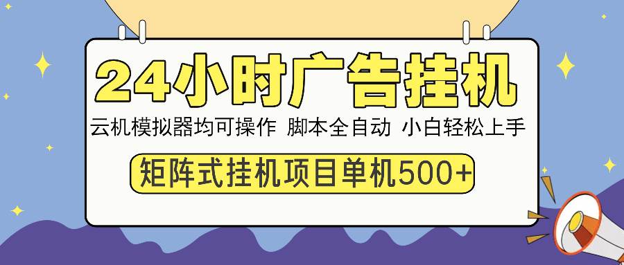 24小时全自动广告挂机 矩阵式操作 单机收益500+ 小白也能轻松上手-宇文网创