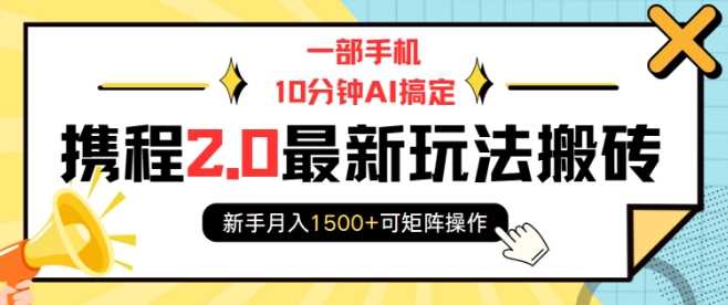 一部手机10分钟AI搞定，携程2.0最新玩法搬砖，新手月入1500+可矩阵操作-宇文网创