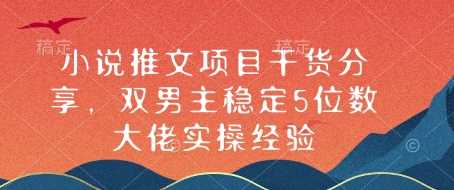 小说推文项目干货分享，双男主稳定5位数大佬实操经验-宇文网创