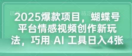 2025爆款项目，蝴蝶号平台情感视频创作新玩法，巧用 AI 工具日入4张-宇文网创