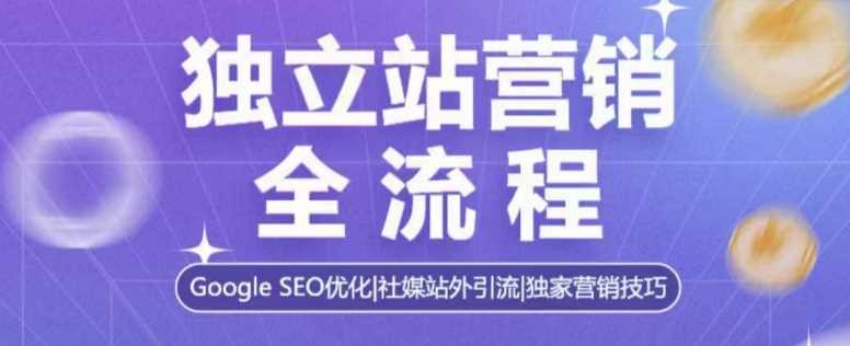 独立站营销全流程，Google SEO优化，社媒站外引流，独家营销技巧-宇文网创