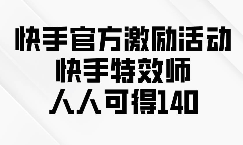 快手官方激励活动-快手特效师，人人可得140-宇文网创