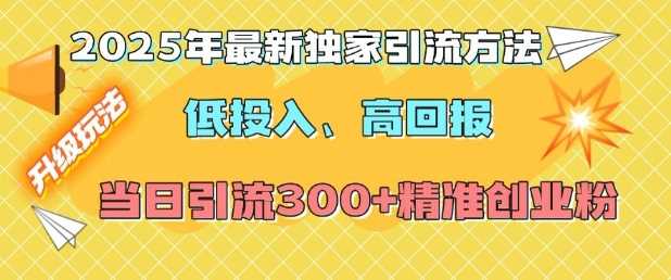 2025年最新独家引流方法，低投入高回报？当日引流300+精准创业粉-宇文网创