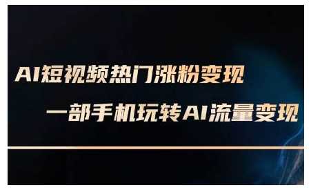 AI短视频热门涨粉变现课，AI数字人制作短视频超级变现实操课，一部手机玩转短视频变现-宇文网创