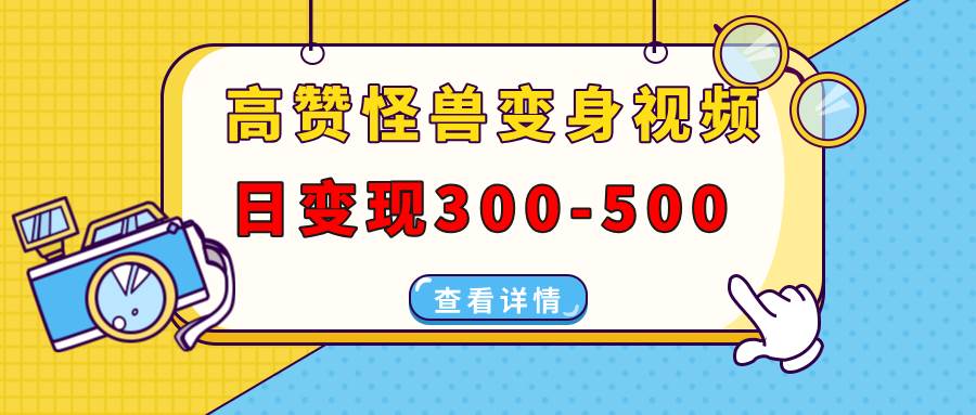 高赞怪兽变身视频制作，日变现300-500，多平台发布（抖音、视频号、小红书-宇文网创