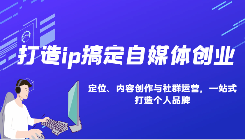 打造ip搞定自媒体创业：IP定位、内容创作与社群运营，一站式打造个人品牌-宇文网创