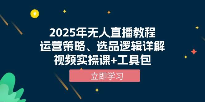 2025年无人直播教程，运营策略、选品逻辑详解，视频实操课+工具包-宇文网创