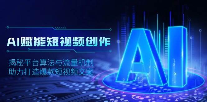 AI赋能短视频创作，揭秘平台算法与流量机制，助力打造爆款短视频文案-宇文网创