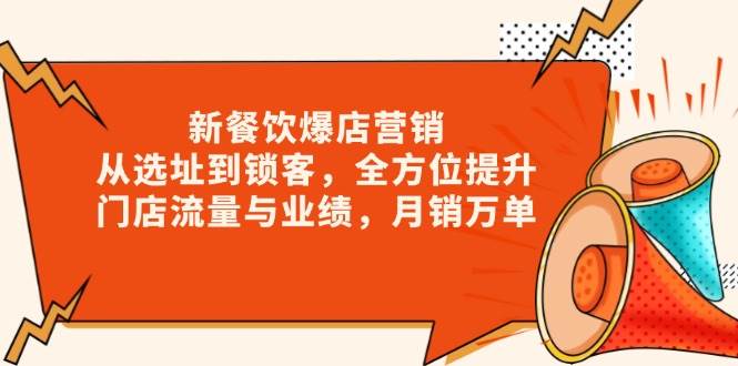 新 餐饮爆店营销，从选址到锁客，全方位提升门店流量与业绩，月销万单-宇文网创