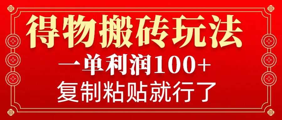 得物搬砖无门槛玩法，一单利润100+，无脑操作会复制粘贴就行-宇文网创