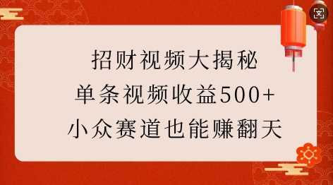 招财视频大揭秘：单条视频收益500+，小众赛道也能挣翻天!-宇文网创