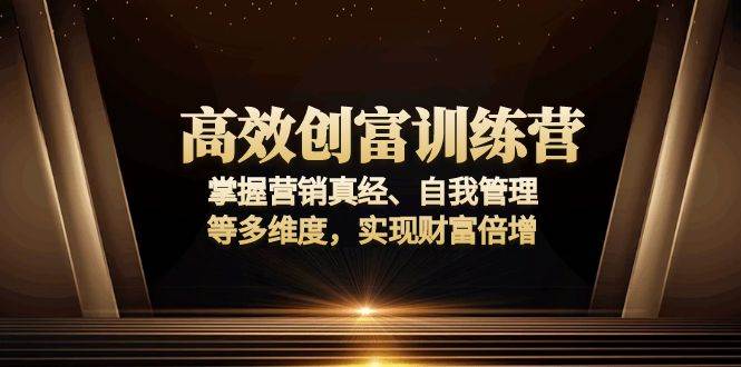 高效创富训练营：掌握营销真经、自我管理等多维度，实现财富倍增-宇文网创