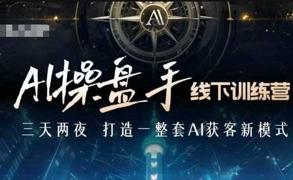 AI操盘手线下训练营，打造AI获客新模式，跟上ai时代，新商业-宇文网创