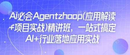 Ai必会Agent(应用解读+项目实战)精讲班，一站式搞定AI+行业落地应用实战-宇文网创