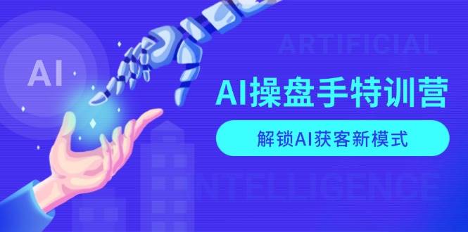 AI-操盘手特训营，解锁AI获客新模式，全面掌握AI商业应用与提示词技巧-宇文网创