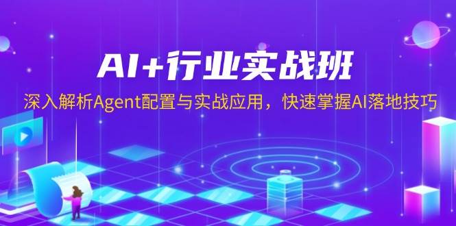 AI+行业实战班，深入解析Agent配置与实战应用，快速掌握AI落地技巧-宇文网创