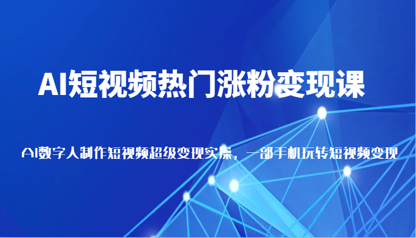 AI短视频热门涨粉变现课，AI数字人制作短视频超级变现实操，一部手机玩转短视频变现-宇文网创