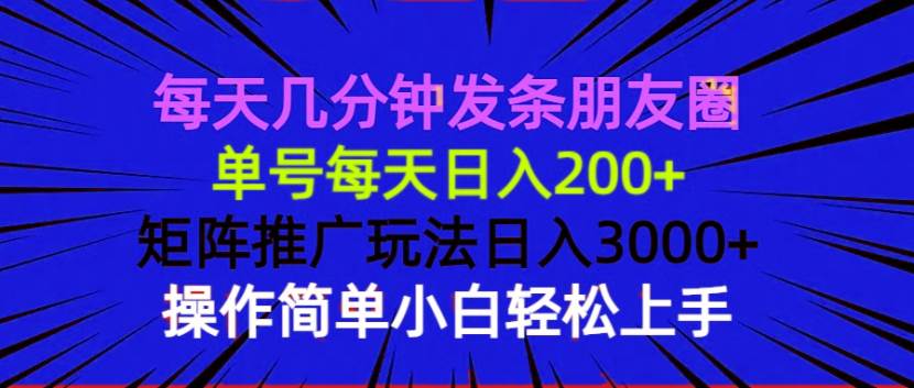 每天几分钟发条朋友圈 单号每天日入200+ 矩阵推广玩法日入3000+ 操作简…-宇文网创