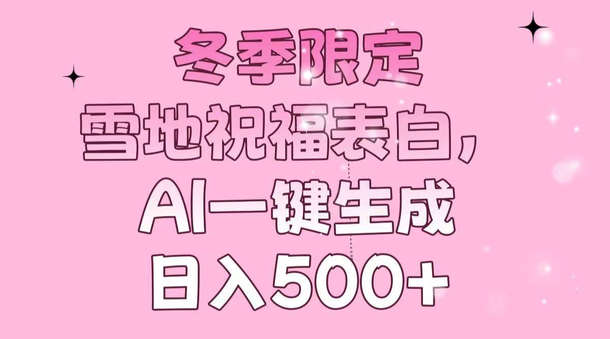 冬季限定，雪地祝福表白，AI一键生成，日入500+-宇文网创