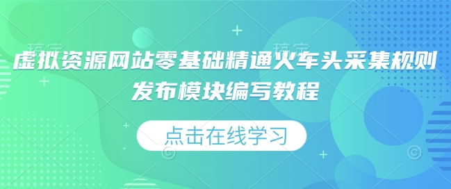 虚拟资源网站零基础精通火车头采集规则发布模块编写教程-宇文网创