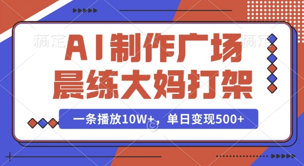 AI制作广场晨练大妈打架，一条播放10W+，单日变现多张【揭秘】-宇文网创