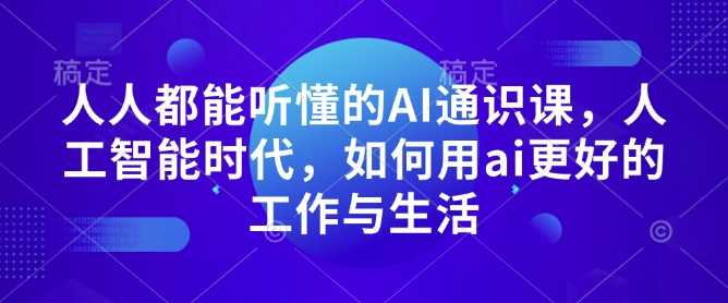 人人都能听懂的AI通识课，人工智能时代，如何用ai更好的工作与生活-宇文网创