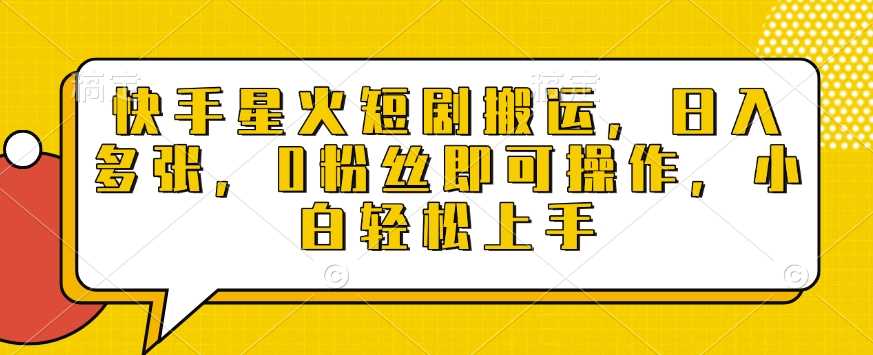 快手星火短剧搬运，日入多张，0粉丝即可操作，小白轻松上手【揭秘】-宇文网创