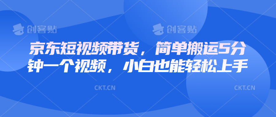 京东短视频带货，简单搬运5分钟一个视频，小白也能轻松上手-宇文网创