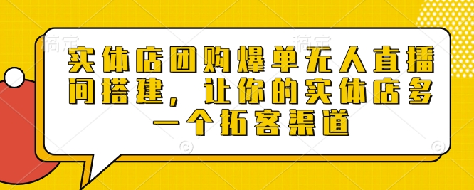 实体店团购爆单无人直播间搭建，让你的实体店多一个拓客渠道-宇文网创