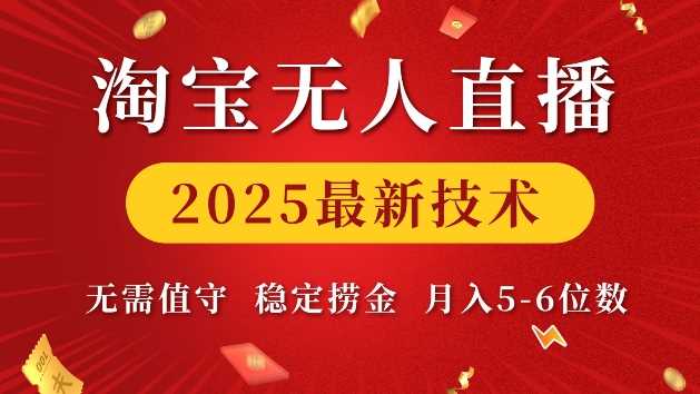 淘宝无人直播2025最新技术 无需值守，稳定捞金，月入5位数【揭秘】-宇文网创