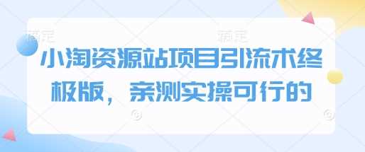 小淘资源站项目引流术终极版，亲测实操可行的-宇文网创