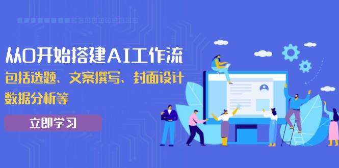 从0开始搭建AI工作流，包括选题、文案撰写、封面设计、数据分析等-宇文网创