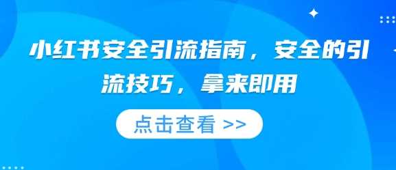 小红书安全引流指南，安全的引流技巧，拿来即用-宇文网创